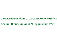 Визит заместителя Министра сельского хозяйства РФ Ксении Шевелкиной в Мичуринский ГАУ